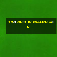 trò chơi ai nhanh hơn