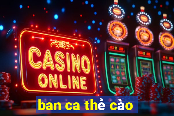 ban ca the cao