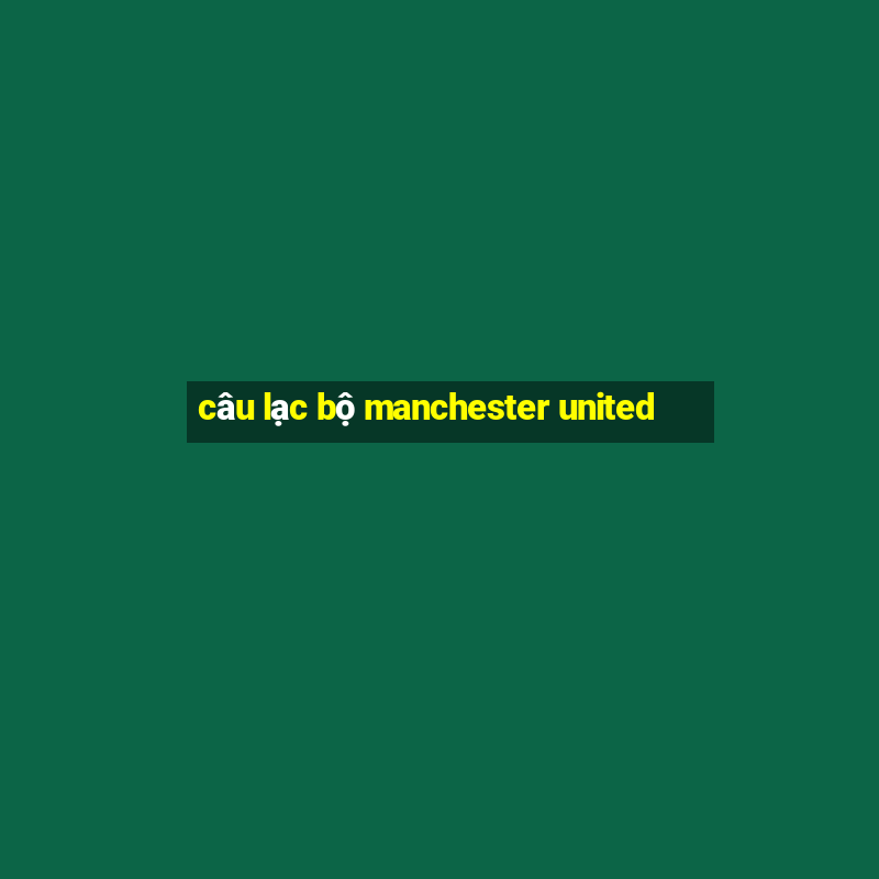 câu lạc bộ manchester united