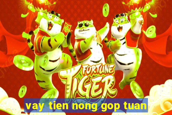 vay tien nong gop tuan