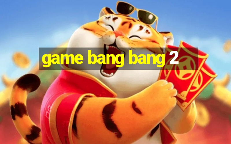 game bang bang 2