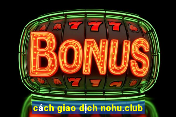 cách giao dịch nohu.club