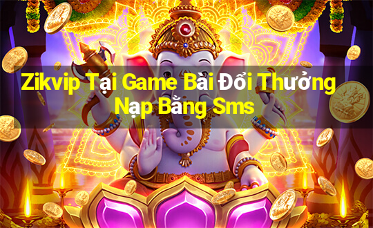 Zikvip Tại Game Bài Đổi Thưởng Nạp Bằng Sms