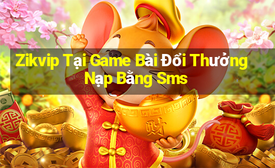 Zikvip Tại Game Bài Đổi Thưởng Nạp Bằng Sms