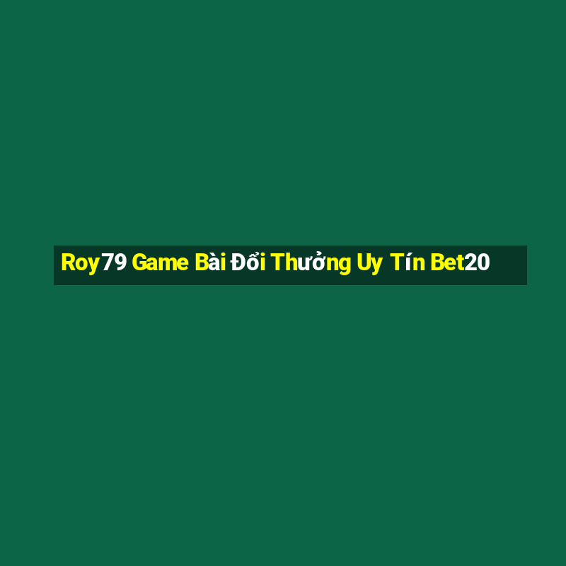 Roy79 Game Bài Đổi Thưởng Uy Tín Bet20