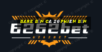 BARE Bắn cá 20 Phiên bản