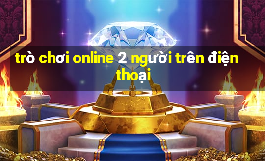 trò chơi online 2 người trên điện thoại