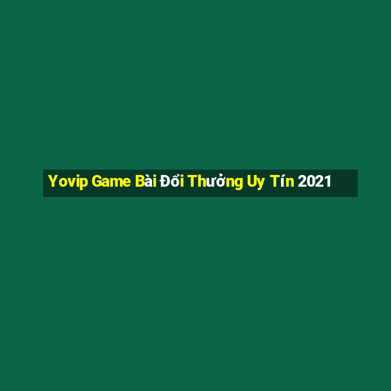 Yovip Game Bài Đổi Thưởng Uy Tín 2021