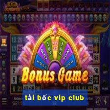 tải bốc vip club