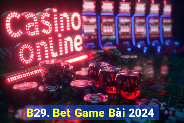 B29. Bet Game Bài 2024