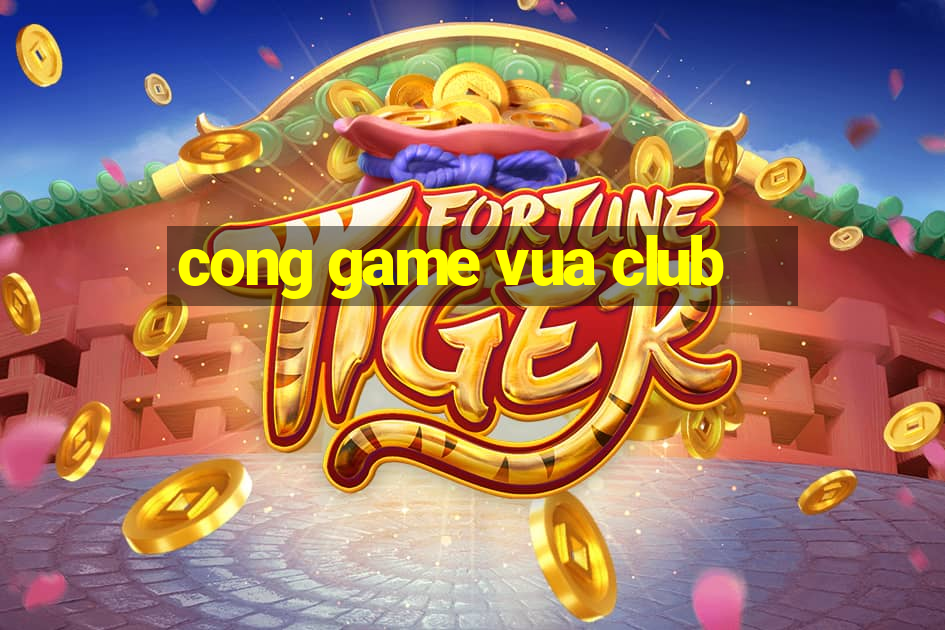 cong game vua club