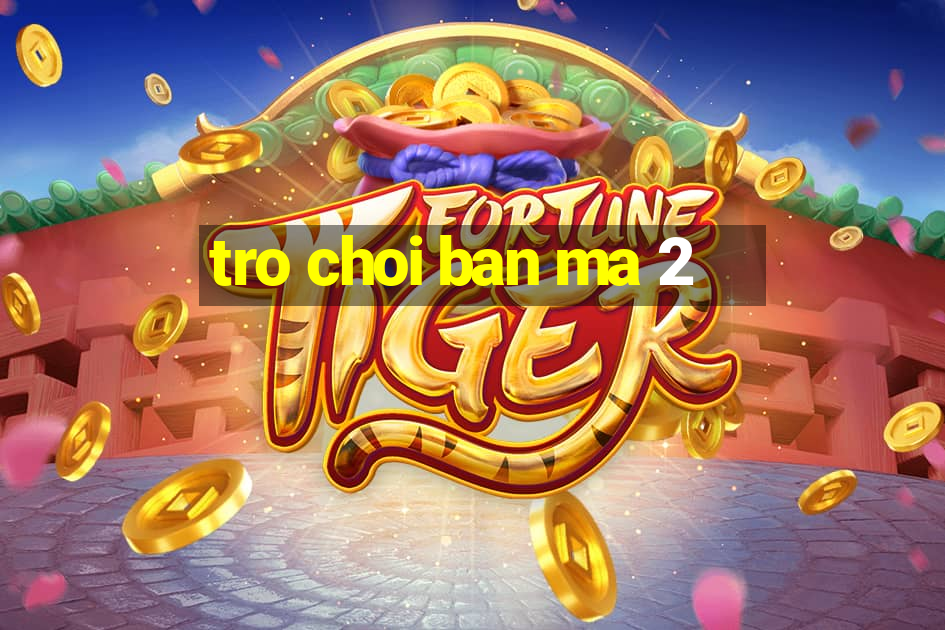 tro choi ban ma 2