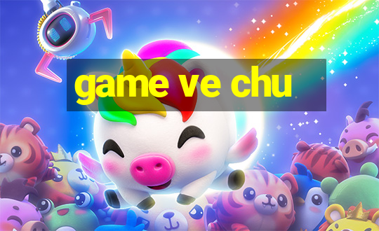 game ve chu