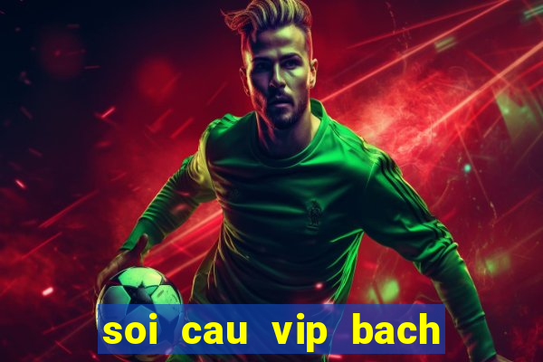 soi cau vip bach thu phat tai