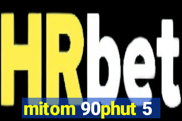 mitom 90phut 5