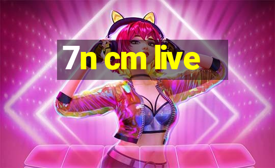 7n cm live