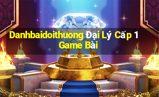 Danhbaidoithuong Đại Lý Cấp 1 Game Bài