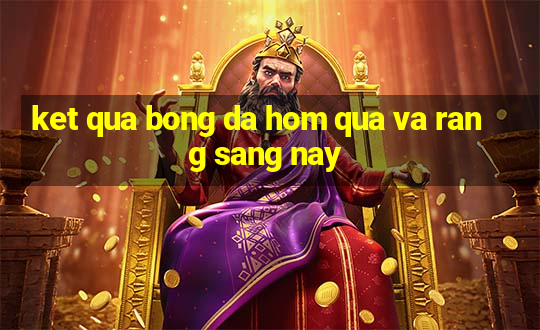 ket qua bong da hom qua va rang sang nay