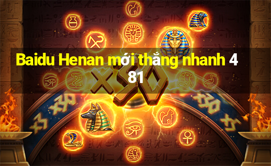 Baidu Henan mới thắng nhanh 481