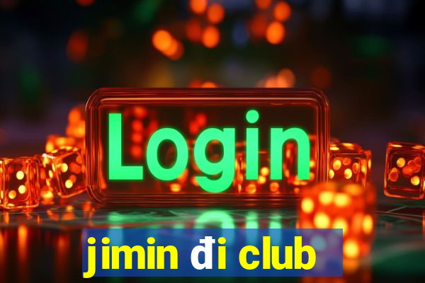 jimin đi club