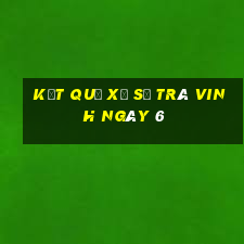 kết quả Xổ Số Trà Vinh ngày 6