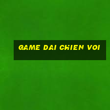 game dai chien voi