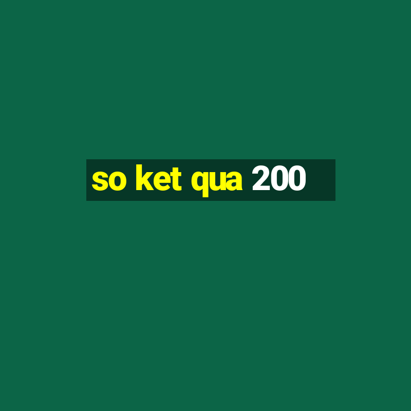 so ket qua 200