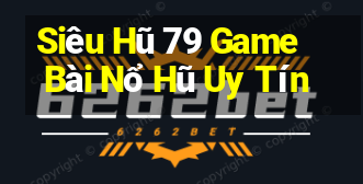 Siêu Hũ 79 Game Bài Nổ Hũ Uy Tín