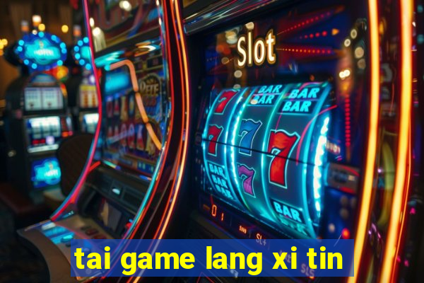 tai game lang xi tin