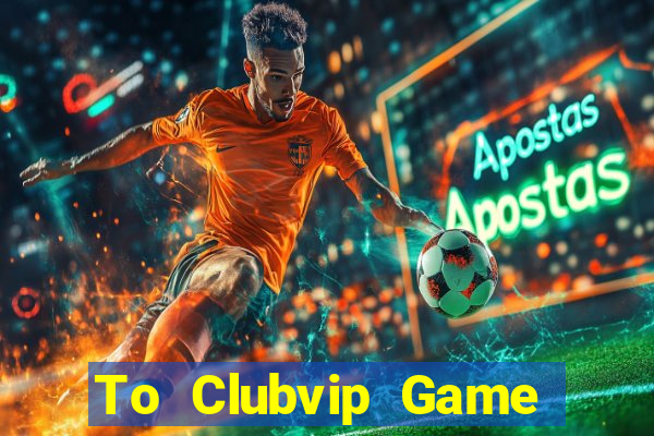 To Clubvip Game Bài Đổi Thưởng Uy Tín Bet20