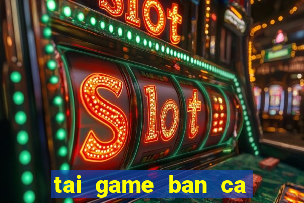 tai game ban ca vua hai tac