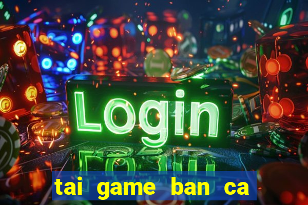 tai game ban ca vua hai tac