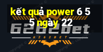 kết quả power 6 55 ngày 22