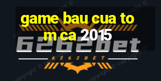 game bau cua tom ca 2015