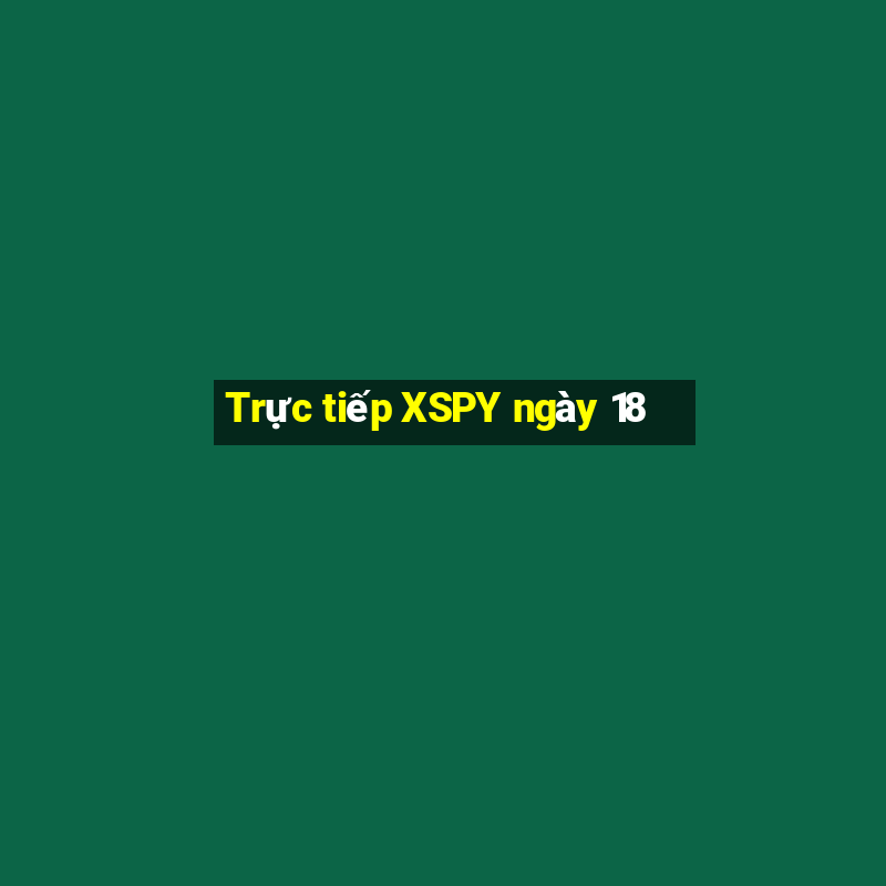 Trực tiếp XSPY ngày 18