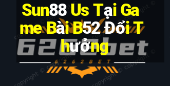 Sun88 Us Tại Game Bài B52 Đổi Thưởng