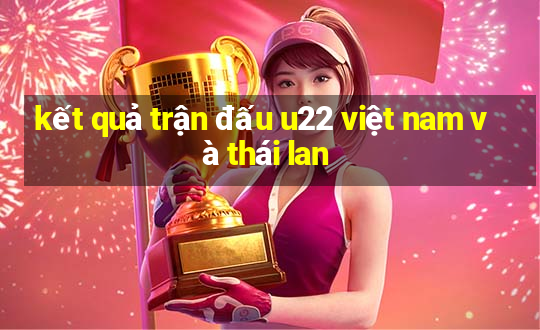 kết quả trận đấu u22 việt nam và thái lan