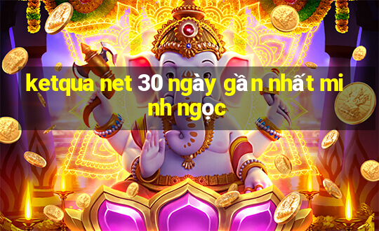 ketqua net 30 ngày gần nhất minh ngọc