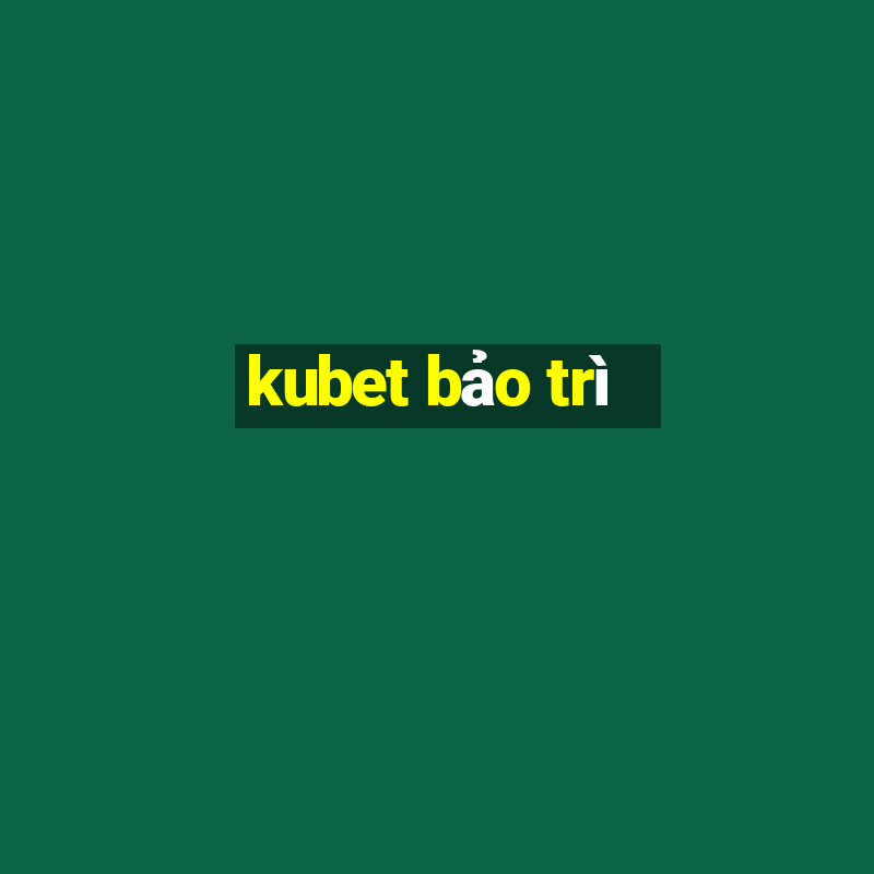 kubet bảo trì