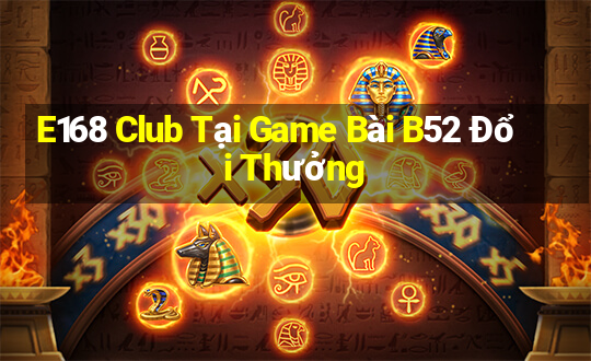 E168 Club Tại Game Bài B52 Đổi Thưởng