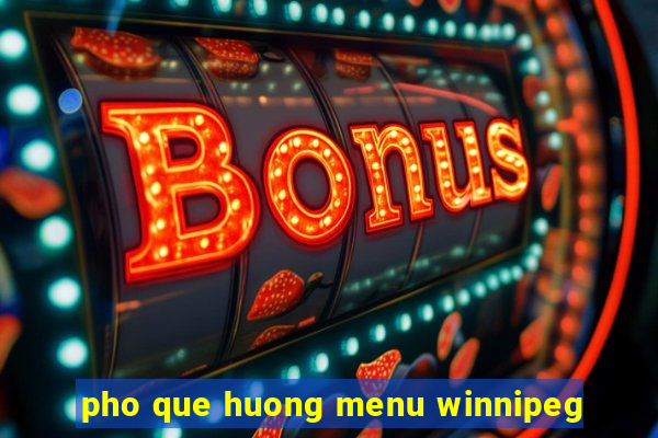 pho que huong menu winnipeg