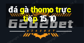 đá gà thomo trực tiếp 15 10