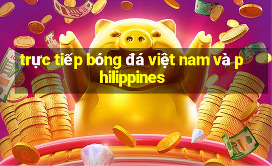 trực tiếp bóng đá việt nam và philippines