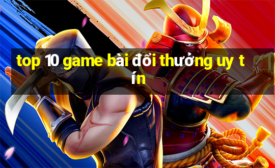 top 10 game bài đổi thưởng uy tín