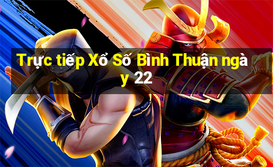 Trực tiếp Xổ Số Bình Thuận ngày 22