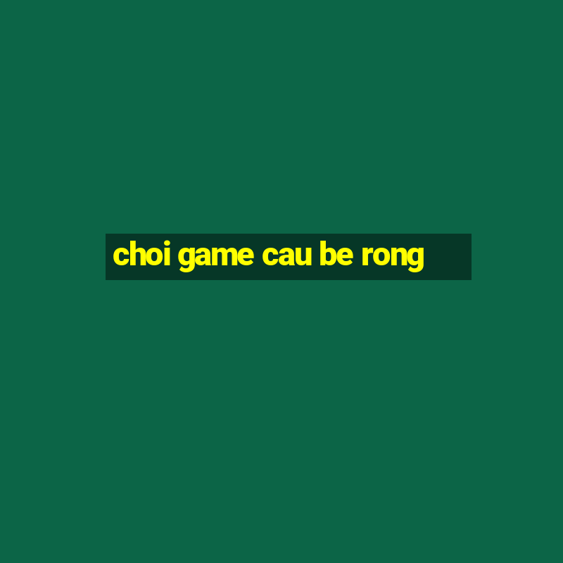 choi game cau be rong