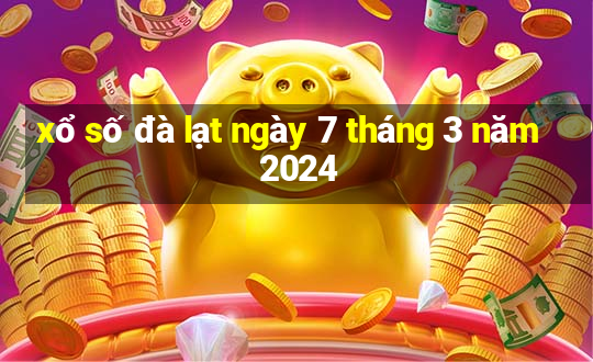 xổ số đà lạt ngày 7 tháng 3 năm 2024