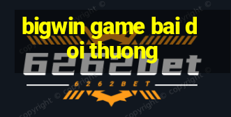 bigwin game bai doi thuong