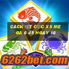 Cách đặt cược XS Mega 6 45 ngày 10