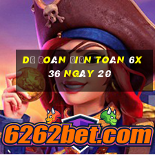 Dự Đoán Điện Toán 6x36 ngày 20